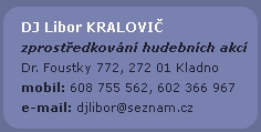 zprostředkování hudebních akcí Dr. Foustky 772, 272 01 Kladno mobil: 608 755562, 602 608121 e-mail: djlibor@seznam.cz